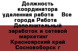 Должность координатора(удаленная работа) - Все города Работа » Дополнительный заработок и сетевой маркетинг   . Красноярский край,Сосновоборск г.